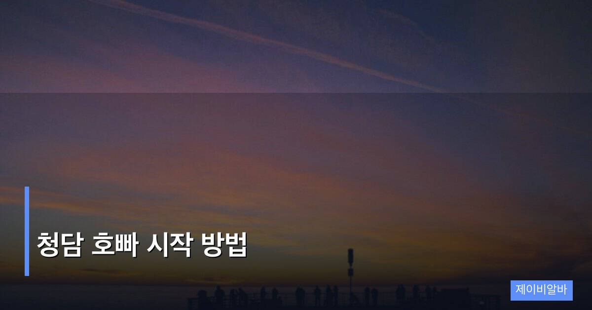 청담 호빠 시작 방법, 처음이라면 꼭 알아야 할 핵심 정보