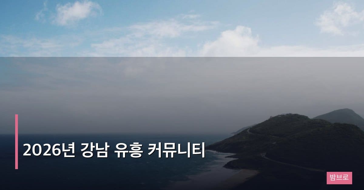 2026년 강남 유흥 커뮤니티, 새롭게 자리 잡은 정보 환경의 변화