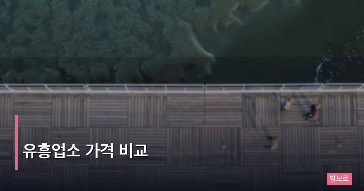 유흥업소 가격 비교, 권역과 업종별 실제 비용 정리