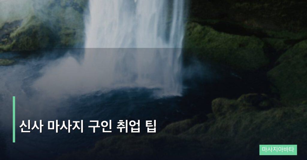 신사 마사지 구인 취업 팁