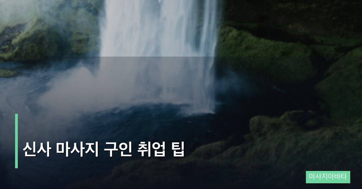 신사 마사지 구인 취업 팁